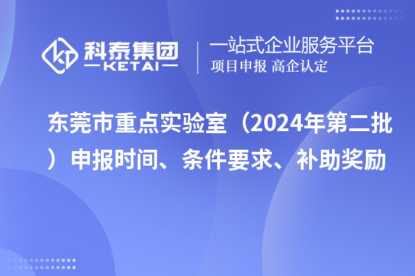 東莞市重點實驗室（2024年第二批）申報時間、條件要求、補助獎勵