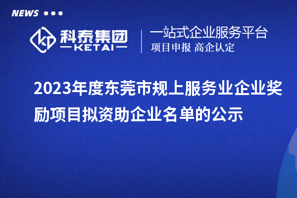 2023年度東莞市規上服務業企業獎勵項目擬資助企業名單的公示