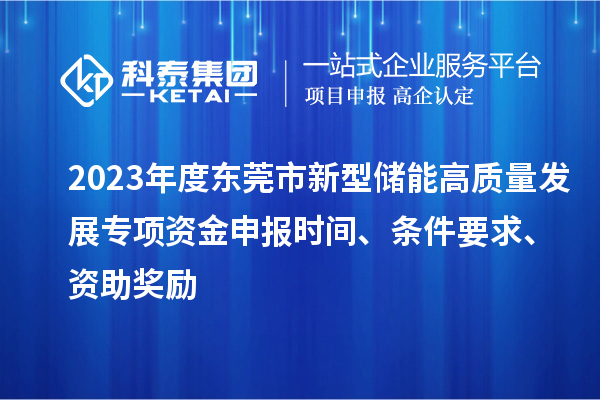 2023年度東莞市新型儲能高質(zhì)量發(fā)展專項資金申報時間、條件要求、資助獎勵