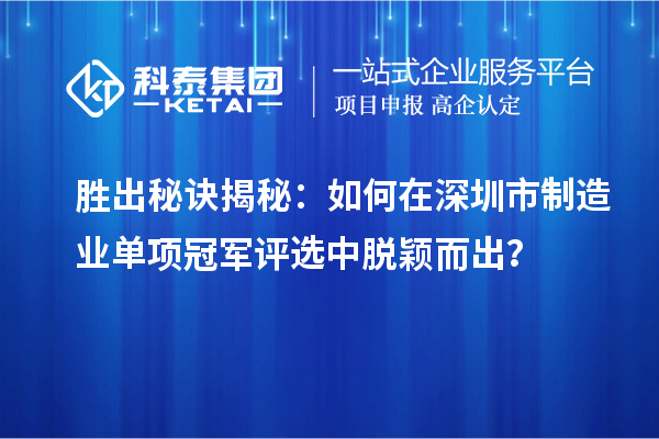 勝出秘訣揭秘：如何在深圳市制造業單項冠軍評選中脫穎而出？