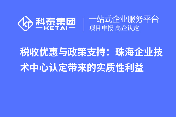 稅收優惠與政策支持：珠海企業技術中心認定帶來的實質性利益