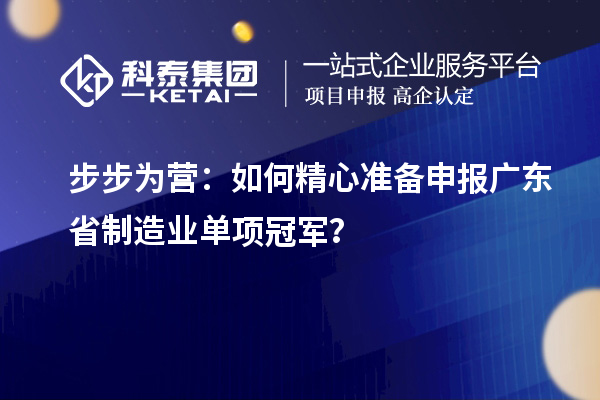 步步為營：如何精心準備申報廣東省制造業單項冠軍？