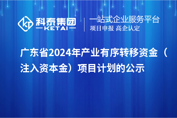 廣東省2024年產業有序轉移資金（注入資本金）項目計劃的公示