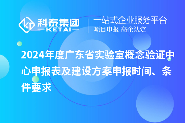 2024年度廣東省實驗室概念驗證中心申報表及建設方案申報時間、條件要求