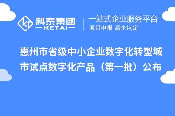 惠州市省級中小企業數字化轉型城市試點數字化產品（第一批）公布