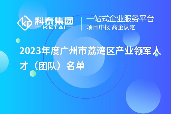 2023年度廣州市荔灣區產業領軍人才（團隊）名單