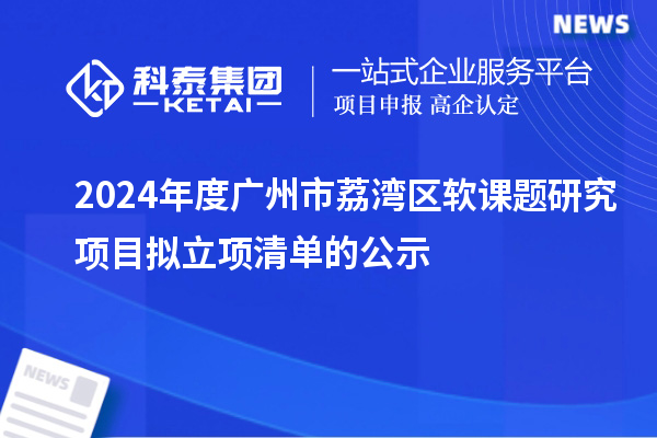 2024年度廣州市荔灣區軟課題研究項目擬立項清單的公示