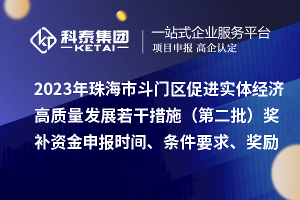 2023年珠海市斗門區(qū)促進實體經(jīng)濟高質(zhì)量發(fā)展若干措施（第二批）獎補資金申報時間、條件要求、獎勵