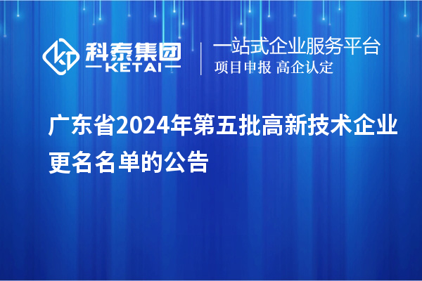 廣東省2024年第五批高新技術企業更名名單的公告