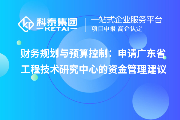 財務規劃與預算控制：申請廣東省工程技術研究中心的資金管理建議