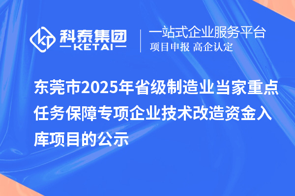 東莞市2025年省級(jí)制造業(yè)當(dāng)家重點(diǎn)任務(wù)保障專項(xiàng)企業(yè)技術(shù)改造資金入庫項(xiàng)目的公示