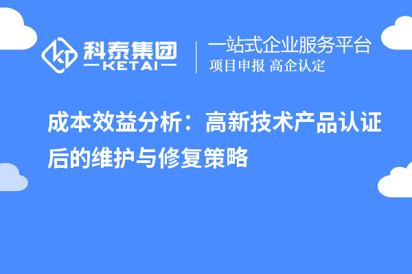 成本效益分析：高新技術產品認證后的維護與修復策略