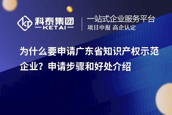 為什么要申請廣東省知識產權示范企業？申請步驟和好處介紹