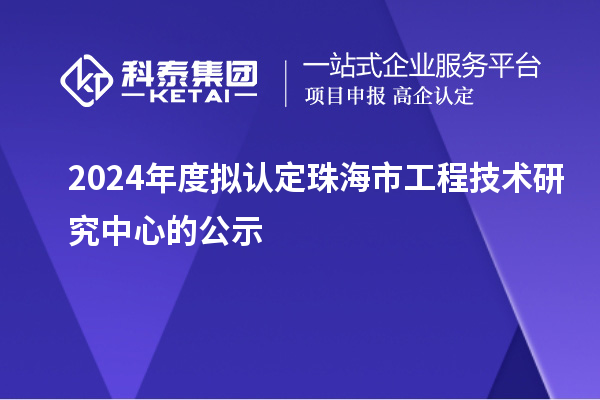 2024年度擬認定珠海市工程技術研究中心的公示