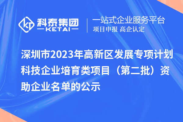 深圳市2023年高新區發展專項計劃科技企業培育類項目（第二批）資助企業名單的公示