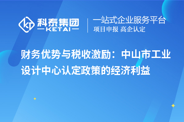 財(cái)務(wù)優(yōu)勢(shì)與稅收激勵(lì)：中山市工業(yè)設(shè)計(jì)中心認(rèn)定政策的經(jīng)濟(jì)利益