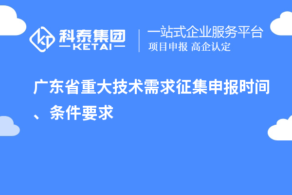 廣東省重大技術需求征集申報時間、條件要求