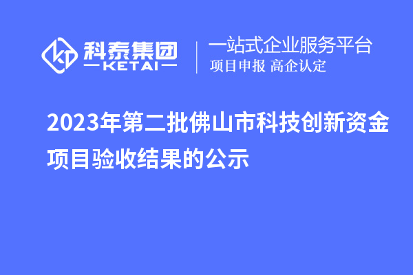 2023年第二批佛山市科技創(chuàng)新資金項(xiàng)目驗(yàn)收結(jié)果的公示