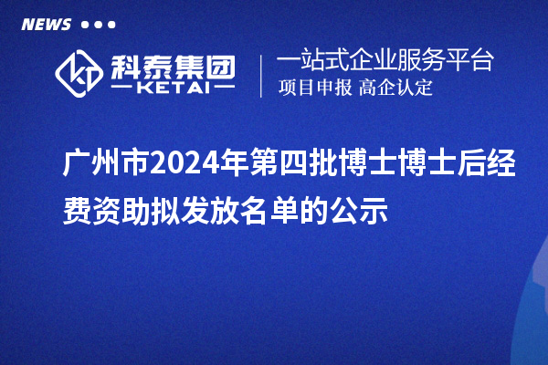 廣州市2024年第四批博士博士后經費資助擬發放名單的公示