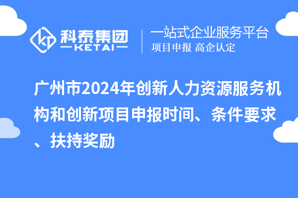 廣州市2024年創新人力資源服務機構和創新<a href=http://5511mu.com/shenbao.html target=_blank class=infotextkey>項目申報</a>時間、條件要求、扶持獎勵