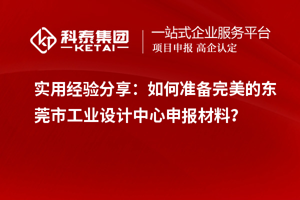 實(shí)用經(jīng)驗(yàn)分享：如何準(zhǔn)備完美的東莞市工業(yè)設(shè)計(jì)中心申報(bào)材料？