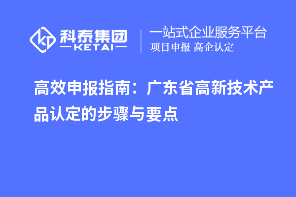 高效申報指南：廣東省高新技術產品認定的步驟與要點