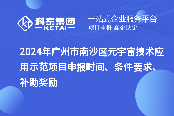 2024年廣州市南沙區元宇宙技術應用示范項目申報時間、條件要求、補助獎勵