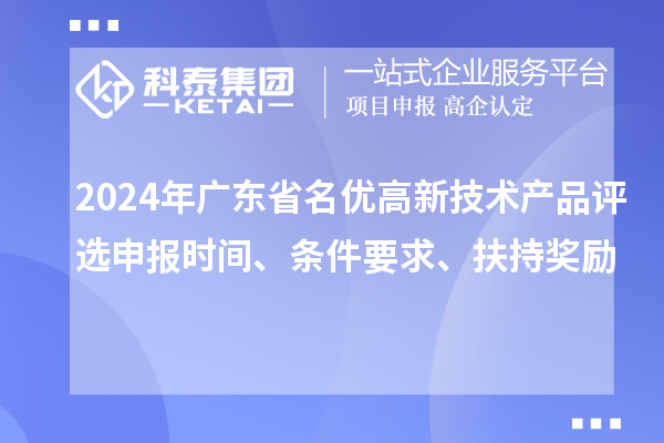 2024年廣東省名優(yōu)高新技術(shù)產(chǎn)品評(píng)選申報(bào)時(shí)間、條件要求、扶持獎(jiǎng)勵(lì)