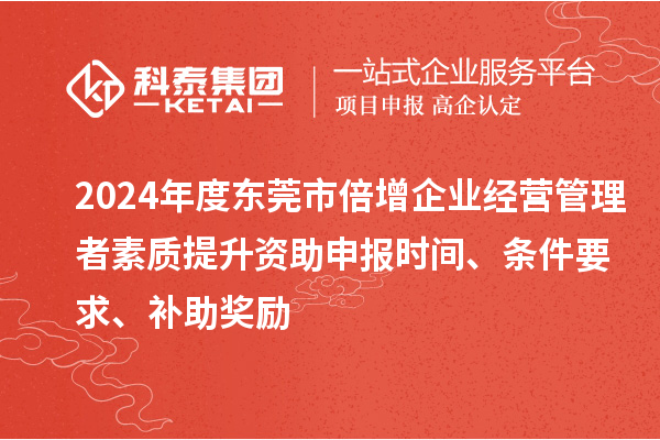 2024年度東莞市倍增企業經營管理者素質提升資助申報時間、條件要求、補助獎勵