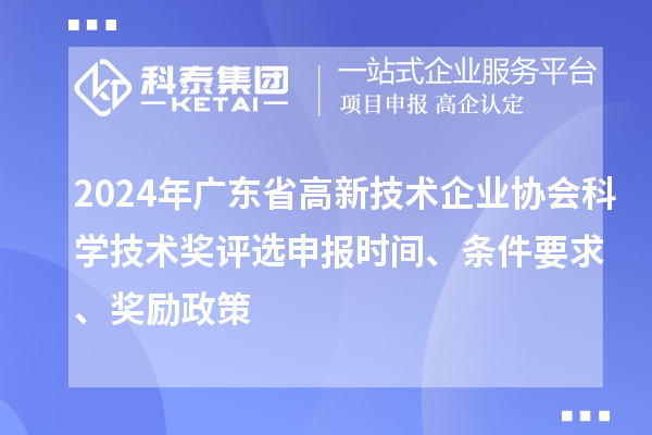 2024年廣東省高新技術企業協會科學技術獎評選申報時間、條件要求、獎勵政策