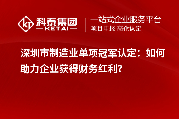 深圳市制造業單項冠軍認定：如何助力企業獲得財務紅利？