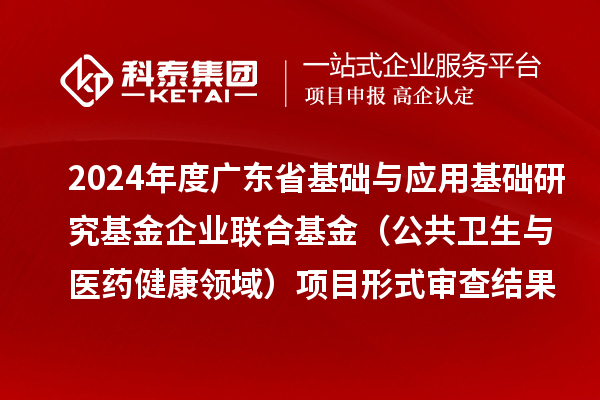 2024年度廣東省基礎與應用基礎研究基金企業聯合基金（公共衛生與醫藥健康領域）項目形式審查結果