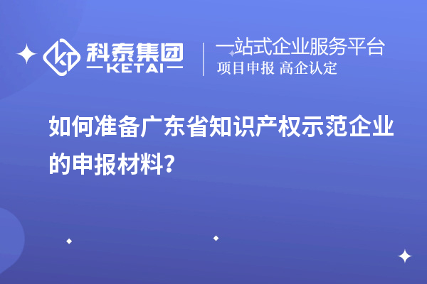 如何準備廣東省知識產權示范企業的申報材料？