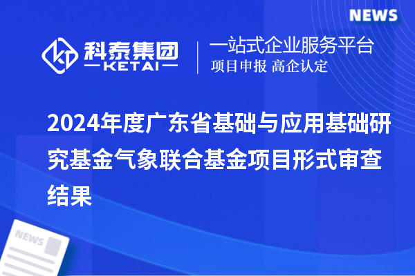 2024年度廣東省基礎與應用基礎研究基金氣象聯合基金項目形式審查結果