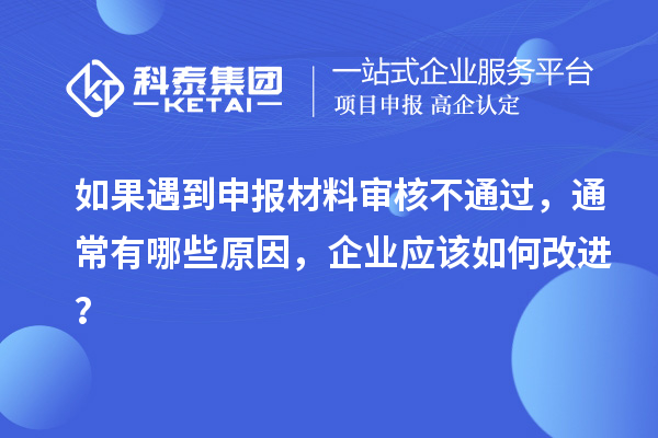 如果遇到申報(bào)材料審核不通過，通常有哪些原因，企業(yè)應(yīng)該如何改進(jìn)？