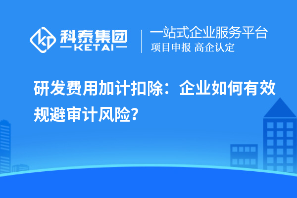 研發費用加計扣除：企業如何有效規避審計風險？