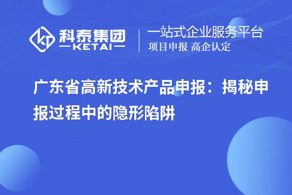 廣東省高新技術產品申報：揭秘申報過程中的隱形陷阱