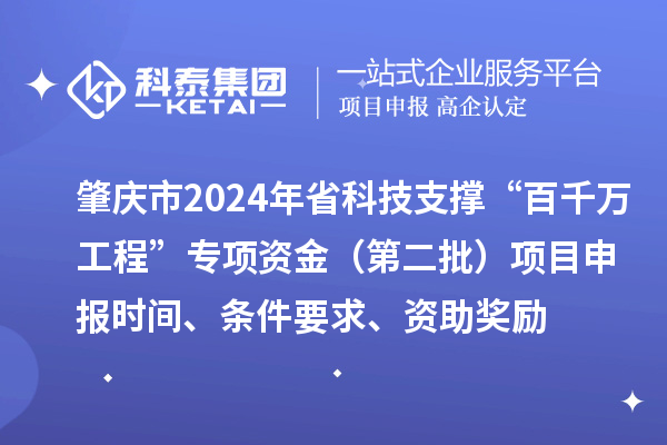 肇慶市2024年省科技支撐“百千萬工程”專項(xiàng)資金（第二批）項(xiàng)目申報(bào)時(shí)間、條件要求、資助獎(jiǎng)勵(lì)