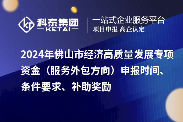 2024年佛山市經濟高質量發展專項資金（服務外包方向）申報時間、條件要求、補助獎勵