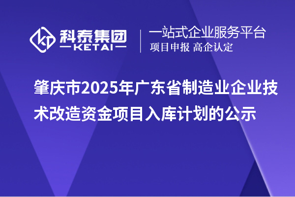 肇慶市2025年廣東省制造業企業技術改造資金項目入庫計劃的公示