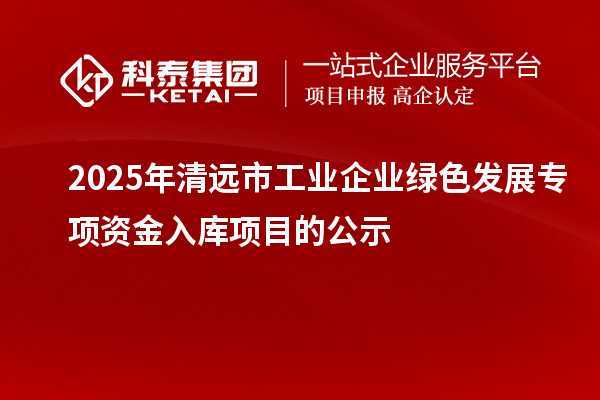 2025年清遠市工業企業綠色發展專項資金入庫項目的公示