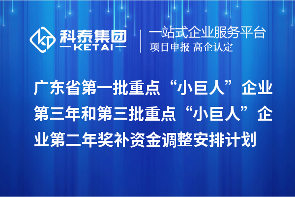 廣東省下達支持第一批重點“小巨人”企業第三年和第三批重點“小巨人”企業第二年獎補資金調整安排計劃