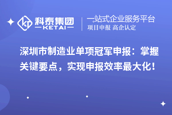 深圳市制造業單項冠軍申報：掌握關鍵要點，實現申報效率最大化！