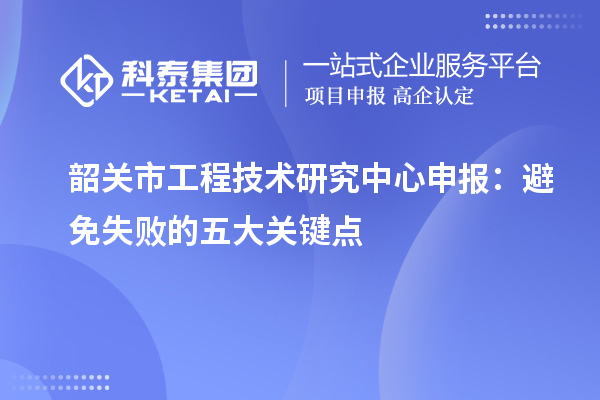 韶關市工程技術研究中心申報：避免失敗的五大關鍵點