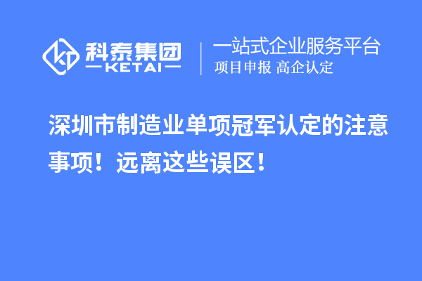 深圳市制造業單項冠軍認定的注意事項！遠離這些誤區！