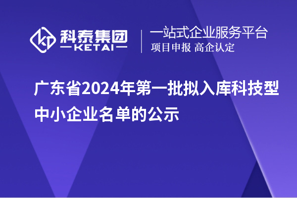 廣東省2024年第一批擬入庫科技型中小企業名單的公示