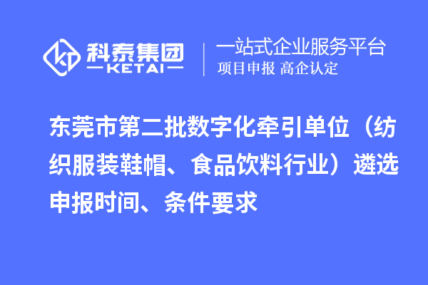 東莞市中小企業數字化轉型試點城市第二批數字化牽引單位（紡織服裝鞋帽、食品飲料行業）遴選申報時間、條件要求