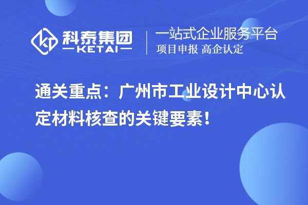 通關(guān)重點(diǎn)：廣州市工業(yè)設(shè)計(jì)中心認(rèn)定材料核查的關(guān)鍵要素！