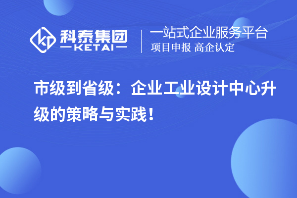 市級(jí)到省級(jí)：企業(yè)工業(yè)設(shè)計(jì)中心升級(jí)的策略與實(shí)踐！