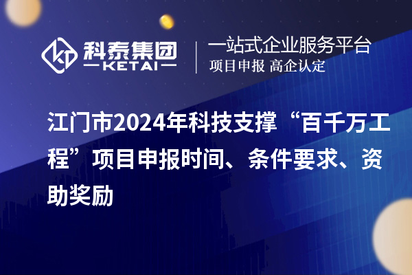 江門市2024年科技支撐“百千萬工程”項目申報時間、條件要求、資助獎勵